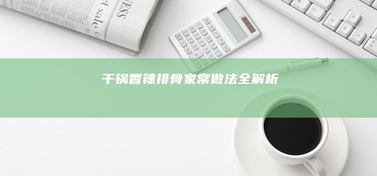 干锅香辣排骨家常做法全解析